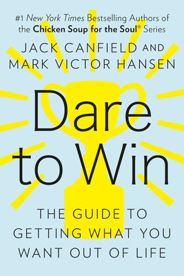 Dare to Win: The Guide to Getting What You Want Out of Life - Canfield, Jack, and Hansen, Mark Victor