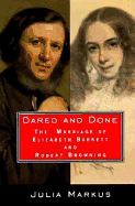Dared and Done: The Marriage of Elizabeth Barrett and Robert Browning - Markus, Julia