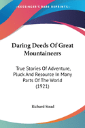 Daring Deeds Of Great Mountaineers: True Stories Of Adventure, Pluck And Resource In Many Parts Of The World (1921)