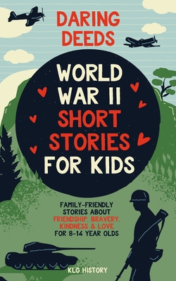 Daring Deeds - World War II Short Stories for Kids: Family-Friendly Stories About Friendship, Bravery, Kindness & Love for 8-14 Year Olds - History, Klg