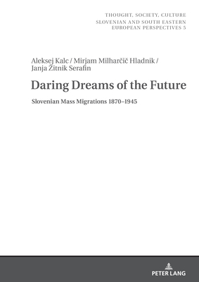 Daring Dreams of the Future: Slovenian Mass Migrations 1870-1945 - Zrc Sazu (Editor), and Kalc, Aleksej, and Milhar i  Hladnik, Mirjam