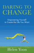 Daring to Change: Empowering Yourself to Create the Life You Want