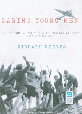 Daring Young Men: The Heroism and Triumph of the Berlin Airlift, June 1948-May 1949 - Reeves, Richard, and Heller (Narrator)