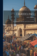 Darjeeling: The Sanitarium of Bengal, and Its Surroundings