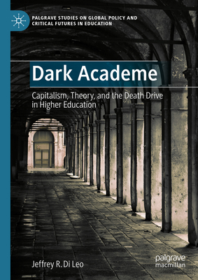 Dark Academe: Capitalism, Theory, and the Death Drive in Higher Education - Di Leo, Jeffrey R.