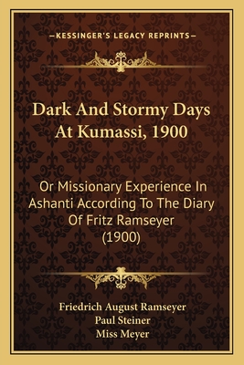 Dark And Stormy Days At Kumassi, 1900: Or Missionary Experience In Ashanti According To The Diary Of Fritz Ramseyer (1900) - Ramseyer, Friedrich August, and Steiner, Paul (Editor), and Meyer, Miss (Translated by)