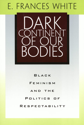 Dark Continent of Our Bodies: Black Feminism and the Politics of Respectability - White, E Frances