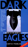 Dark Eagles: A History of Top Secret U.S. Aircraft Programs - Peebles, Curtis