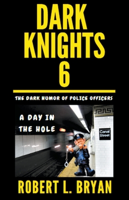 DARK KNIGHTS, The Dark Humor of Police Officers: A Day in the Hole - Bryan, Robert L