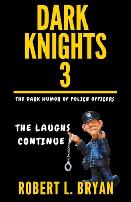 DARK KNIGHTS, The Dark Humor of Police Officers: The laughs Continue - Bryan, Robert L