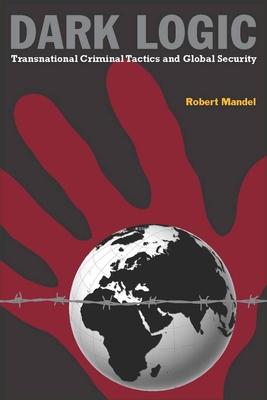 Dark Logic: Transnational Criminal Tactics and Global Security - Mandel, Robert