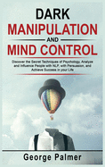 Dark Manipulation and Mind Control: Discover the Secret Techniques of Psychology, Analyze and Influence People with NLP, with Persuasion, and Achieve Success in your Life