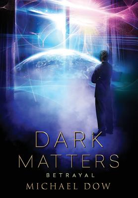 Dark Matters: Betrayal (Dark Matters Trilogy Book 2) - Dow, Michael