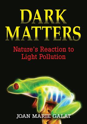 Dark Matters: Nature's Reaction to Light Pollution - Galat, Joan Marie