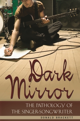 Dark Mirror: The Pathology of the Singer-Songwriter - Brackett, Donald