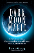 Dark Moon Magic: Supernatural Spells, Charms, and Rituals for Health, Wealth, and Happiness (Moon Phases, Astrology Oracle, Dark Moon Goddess, Simple Wiccan Magick)