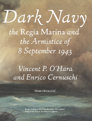 Dark Navy: The Italian Regia Marina and the Armistice of 8 September 1943 - O'Hara, Vincent, and Cernuschi, Enrico, and Hood, Jean (Foreword by)