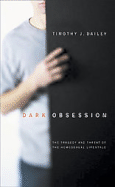 Dark Obsession: The Tragedy and Threat of the Homosexual Lifestyle - Dailey, Timothy