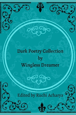 Dark poetry collection by Wingless Dreamer - Acharya, Ruchi (Editor), and Sipos, Taylor (Contributions by), and Norman, E K P (Contributions by)