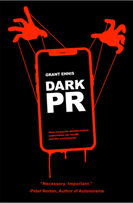 Dark PR: How Corporate Disinformation Harms Our Health and the Environment - Ennis, Grant