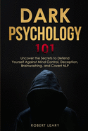 Dark Psychology 101: Uncover the Secrets to Defend Yourself Against Mind Control, Deception, Brainwashing, and Covert NLP.