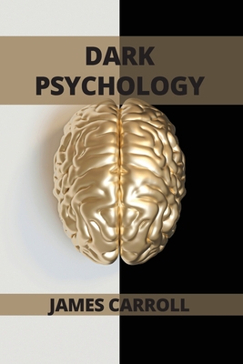 Dark Psychology: A Complete guide to how to analyze people and how to use dark psychology in daily life - Carroll, James
