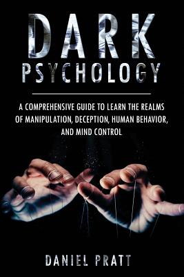 Dark Psychology: A Comprehensive Guide To Learn The Realms of Manipulation, Deception, Human behavior and Mind control - Pratt, Daniel
