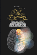 Dark Psychology: A Modern Guide To Learn The Practical Uses And Defenses Of Manipulation, Emotional Influence, Persuasion, Deception, Mind Control, Covert Nlp, Brainwashing, And Other Secret Techniques Of Reading People.