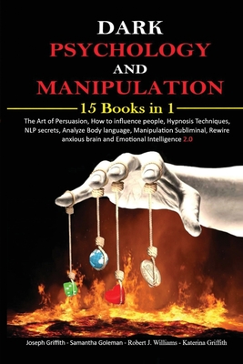 Dark psychology and Manipulation: 15 Books in 1 The Art of Persuasion, How to influence people, Hypnosis Techniques, NLP secrets, Analyze Body language, Manipulation Subliminal, Rewire anxious brain and Emotional Intelligence 2.0 - Griffith, Joseph, and Goleman, Samantha, and Williams, Robert J