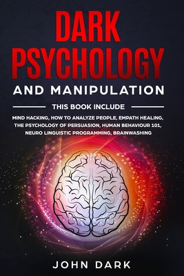 Dark Psychology and Manipulation: 6 BOOKS IN 1: Mind Hacking, How to Analyze People, Empath Healing, The Psychology of Persuasion, Human Behavior 101, Neuro Linguistic Programming, Brainwashing - Dark, John