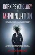 Dark Psychology and Manipulation: A practical guide with 21 proven strategies to defend yourself from manipulators; Learn how to analyze people, recognize mind control techniques and use the art of persuasion to your advantage