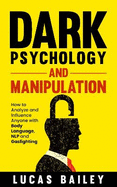Dark Psychology and Manipulation: How to Analyze and Influence Anyone with Body Language, NLP, and Gaslighting