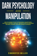 Dark Psychology and Manipulation: How to Learning the Art of Persuasion, Analyze People, NLP Secrets and Body Language. Discover the Art of Emotional Influence, Hypnosis, and Mind Control Techniques