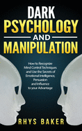 Dark Psychology and Manipulation: How to Recognize Mind Control Techniques and Use the Secrets of Emotional Intelligence, Persuasion and Influence to your Advantage