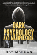 Dark Psychology And Manipulation: How to Stop Being Manipulated, the Secrets and the Art of Reading People. Psychology of Persuasion, of Narcissist and Machiavellian Human Behavior. Winning Influence.