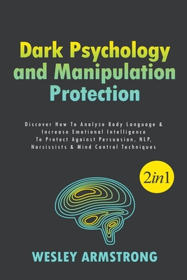 Dark Psychology and Manipulation Protection: Discover How To Analyze Body Language & Increase Emotional Intelligence To Protect Against Persuasion, NLP, Narcissists & Mind Control Techniques - Armstrong, Wesley