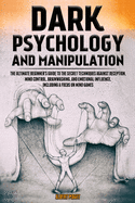 Dark Psychology and Manipulation: The Ultimate Beginner's Guide to the Secret Techniques Against Deception, Mind Control, Brainwashing, and Emotional Influence. Including a Focus on Mind Games