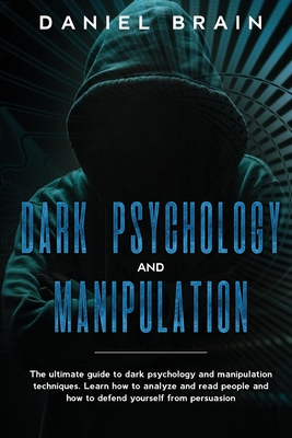 Dark psychology and manipulation: The Ultimate Guide to Dark Psychology and Manipulation Techniques. Learn How to Analyze and Read People and How to Defend Yourself from Persuasion - Brain, Daniel
