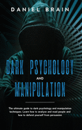 Dark psychology and manipulation: The Ultimate Guide to Dark Psychology and Manipulation Techniques. Learn How to Analyze and Read People and How to Defend Yourself from Persuasion