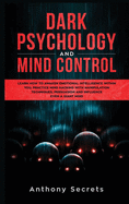 Dark Psychology and Mind Control: Learn How to Awaken Emotional Intelligence within You, Practice Mind Hacking with Manipulation Techniques, Persuasion and Influence Even a Giant Mind