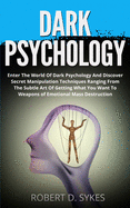 Dark Psychology: Enter The World Of Dark Psychology And Discover Secret Manipulation Techniques Ranging From The Subtle Art Of Getting What You Want To Weapons of Emotional Mass Destruction