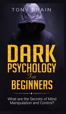 Dark Psychology for Beginners: What are the Secrets of Mind Manipulation and Control? - Tony Brain