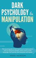 Dark Psychology & Manipulation: The Secret Guide to Learning the Art of Persuasion, How to Influence People, Mind Control, Body Language, NLP Secrets and Hypnosis Techniques
