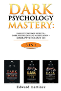 Dark Psychology Mastery: Dark Psychology Secrets + Dark Psychology And Manipulation + Dark Psychology 101