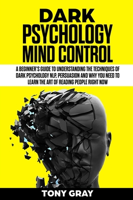 Dark Psychology mind control: A beginner's guide to understanding the techniques of dark psychology NLP, Persuasion and why you need to learn the art of reading people RIGHT NOW - Gray, Tony