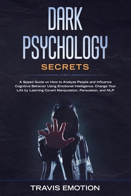Dark Psychology Secrets: A Speed Guide on How to Analyze People and Influence Cognitive Behavior Using Emotional Intelligence. Change Your Life by Learning Covert Manipulation, Persuasion, and NLP - Emotion, Travis