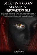 Dark Psychology Secrets and Persuasion NLP: Analyze, Influence People with Mind Control, Subliminal and Psychology Techniques. Human Behavioral, Manipulation, Negotiation, Hypnosis and Body Language Analysis