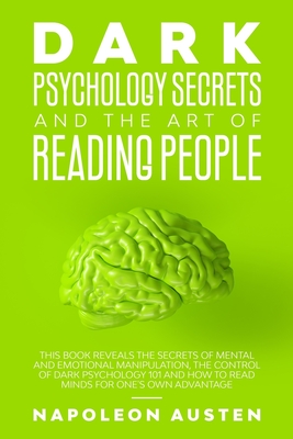 Dark Psychology Secrets and the Art of Reading People: This book Reveals the Secrets of Mental and Emotional Manipulation, Control of Dark Psychology 101 and How to Read Minds for one's own advantage - Austen, Napoleon