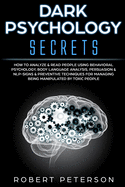 Dark Psychology Secrets: How to Analyze & Read People Using Behavioral Psychology, Body Language Analysis, Persuasion & NLP-Signs & Preventive Techniques for Managing Being Manipulated by Toxic People