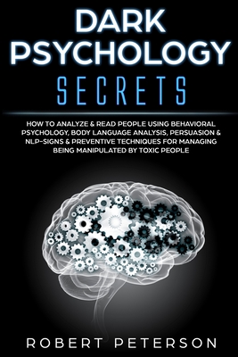 Dark Psychology Secrets: How to Analyze & Read People Using Behavioral Psychology, Body Language Analysis, Persuasion & NLP-Signs & Preventive Techniques for Managing Being Manipulated by Toxic People - Peterson, Robert